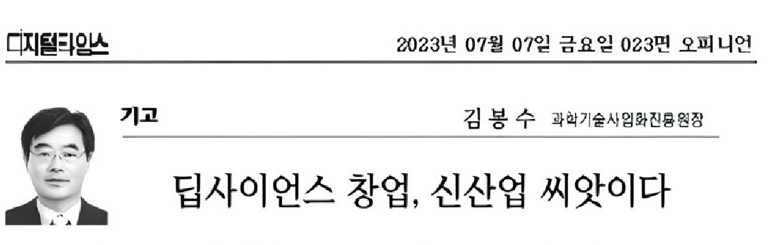 디지털타임스 2023년 07월 07일 금요일 023면 오피니언 기고 김봉수 과학기술사업화진흥원장 딥사이언스 창업, 신산업 씨앗이다 신문내용 발췌